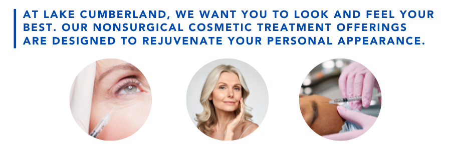 At Lake Cumberland, we want you to look and feel your best. Our nonsurgical cosmetic treatment offerings are designed to rejuvenate your personal appearance.