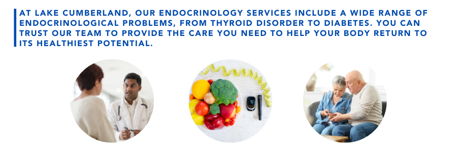 At Lake Cumberland, our endocrinology services include a wife range of endocrinological problems, from thyroid disorder to diabetes. You can trust our team to provide the care you need to help your body return to its healthiest potential.